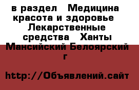  в раздел : Медицина, красота и здоровье » Лекарственные средства . Ханты-Мансийский,Белоярский г.